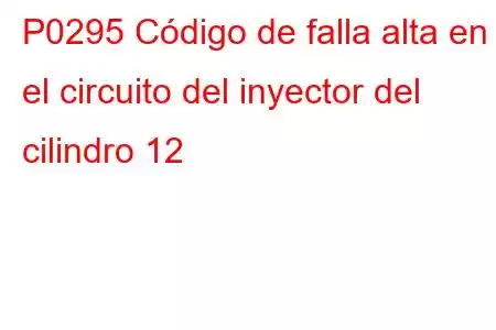 P0295 Código de falla alta en el circuito del inyector del cilindro 12