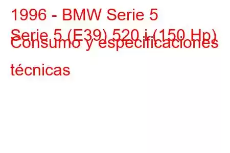 1996 - BMW Serie 5
Serie 5 (E39) 520 i (150 Hp) Consumo y especificaciones técnicas