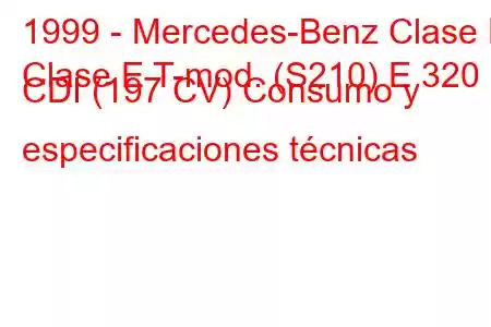 1999 - Mercedes-Benz Clase E
Clase E T-mod. (S210) E 320 CDI (197 CV) Consumo y especificaciones técnicas