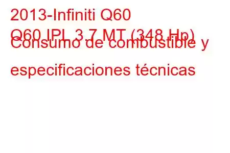 2013-Infiniti Q60
Q60 IPL 3.7 MT (348 Hp) Consumo de combustible y especificaciones técnicas