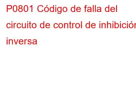 P0801 Código de falla del circuito de control de inhibición inversa