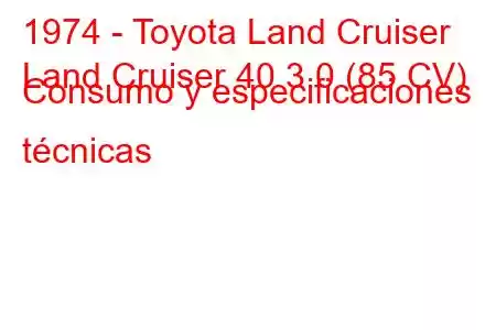 1974 - Toyota Land Cruiser
Land Cruiser 40 3.0 (85 CV) Consumo y especificaciones técnicas