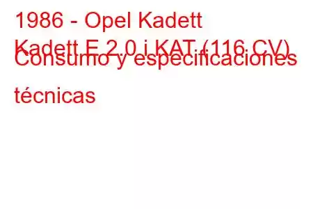 1986 - Opel Kadett
Kadett E 2.0 i KAT (116 CV) Consumo y especificaciones técnicas