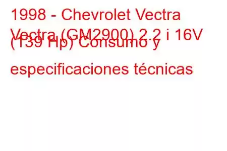 1998 - Chevrolet Vectra
Vectra (GM2900) 2.2 i 16V (139 Hp) Consumo y especificaciones técnicas