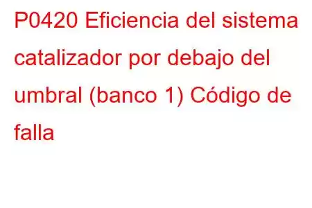 P0420 Eficiencia del sistema catalizador por debajo del umbral (banco 1) Código de falla