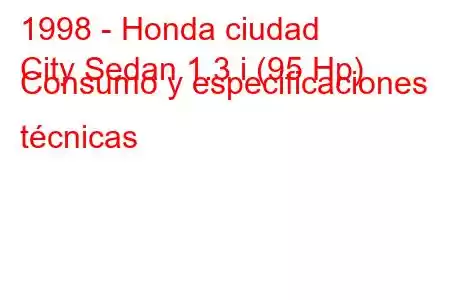 1998 - Honda ciudad
City Sedan 1.3 i (95 Hp) Consumo y especificaciones técnicas