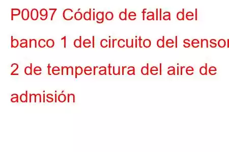 P0097 Código de falla del banco 1 del circuito del sensor 2 de temperatura del aire de admisión