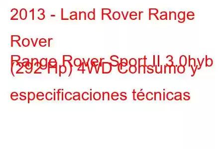 2013 - Land Rover Range Rover
Range Rover Sport II 3.0hyb (292 Hp) 4WD Consumo y especificaciones técnicas