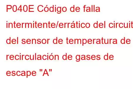 P040E Código de falla intermitente/errático del circuito del sensor de temperatura de recirculación de gases de escape 