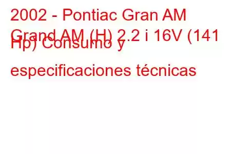 2002 - Pontiac Gran AM
Grand AM (H) 2.2 i 16V (141 Hp) Consumo y especificaciones técnicas