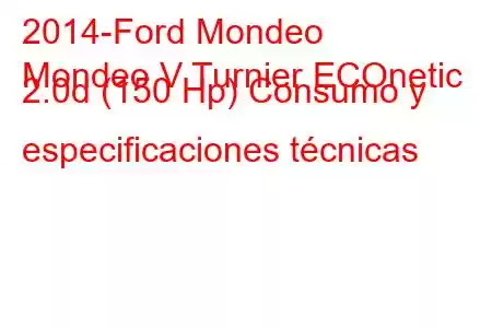 2014-Ford Mondeo
Mondeo V Turnier ECOnetic 2.0d (150 Hp) Consumo y especificaciones técnicas