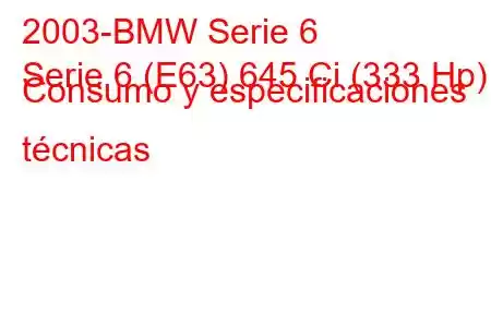 2003-BMW Serie 6
Serie 6 (E63) 645 Ci (333 Hp) Consumo y especificaciones técnicas