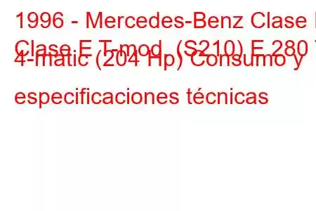 1996 - Mercedes-Benz Clase E
Clase E T-mod. (S210) E 280 T 4-matic (204 Hp) Consumo y especificaciones técnicas