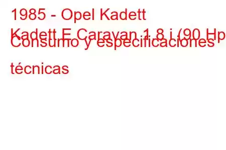 1985 - Opel Kadett
Kadett E Caravan 1.8 i (90 Hp) Consumo y especificaciones técnicas