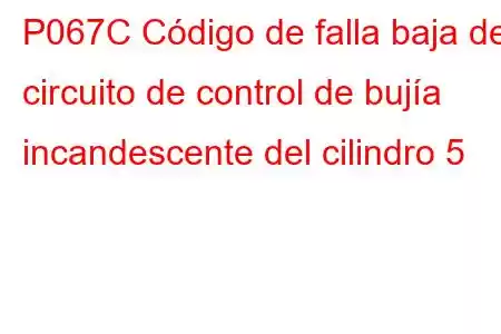 P067C Código de falla baja del circuito de control de bujía incandescente del cilindro 5