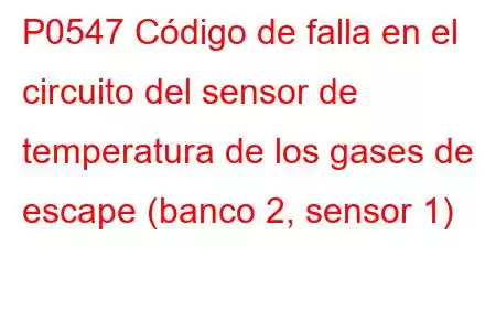 P0547 Código de falla en el circuito del sensor de temperatura de los gases de escape (banco 2, sensor 1)