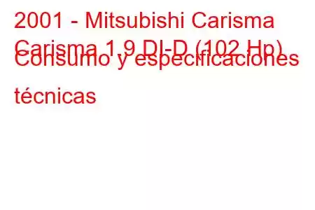 2001 - Mitsubishi Carisma
Carisma 1.9 DI-D (102 Hp) Consumo y especificaciones técnicas