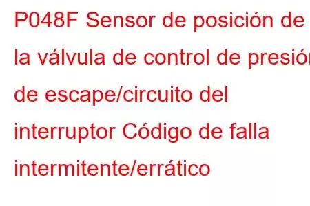 P048F Sensor de posición de la válvula de control de presión de escape/circuito del interruptor Código de falla intermitente/errático