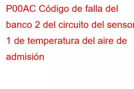 P00AC Código de falla del banco 2 del circuito del sensor 1 de temperatura del aire de admisión