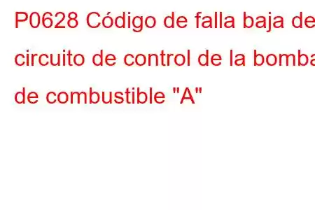 P0628 Código de falla baja del circuito de control de la bomba de combustible 