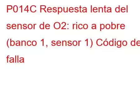 P014C Respuesta lenta del sensor de O2: rico a pobre (banco 1, sensor 1) Código de falla