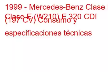 1999 - Mercedes-Benz Clase E
Clase E (W210) E 320 CDI (197 CV) Consumo y especificaciones técnicas