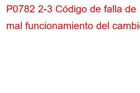 P0782 2-3 Código de falla de mal funcionamiento del cambio