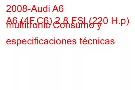 2008-Audi A6
A6 (4F,C6) 2.8 FSI (220 H.p) multitronic Consumo y especificaciones técnicas