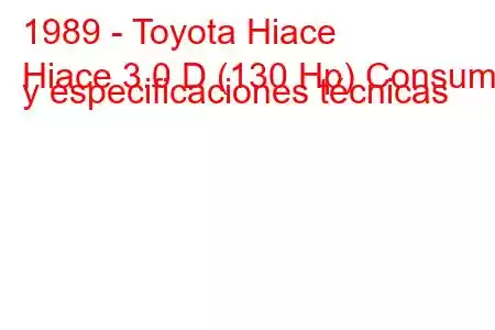 1989 - Toyota Hiace
Hiace 3.0 D (130 Hp) Consumo y especificaciones técnicas