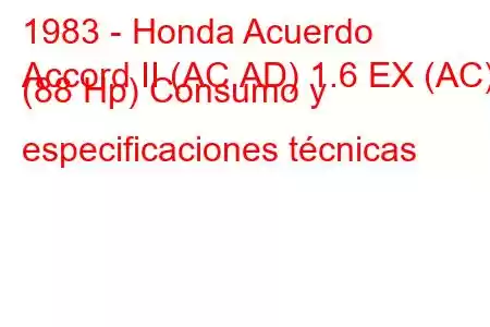 1983 - Honda Acuerdo
Accord II (AC,AD) 1.6 EX (AC) (88 Hp) Consumo y especificaciones técnicas