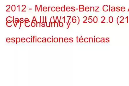 2012 - Mercedes-Benz Clase A
Clase A III (W176) 250 2.0 (211 CV) Consumo y especificaciones técnicas