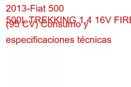 2013-Fiat 500
500L TREKKING 1.4 16V FIRE (95 CV) Consumo y especificaciones técnicas