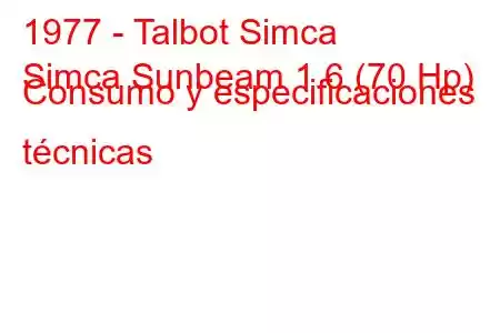 1977 - Talbot Simca
Simca Sunbeam 1.6 (70 Hp) Consumo y especificaciones técnicas