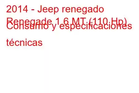 2014 - Jeep renegado
Renegade 1.6 MT (110 Hp) Consumo y especificaciones técnicas