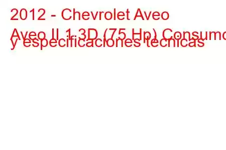 2012 - Chevrolet Aveo
Aveo II 1.3D (75 Hp) Consumo y especificaciones técnicas