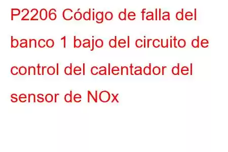 P2206 Código de falla del banco 1 bajo del circuito de control del calentador del sensor de NOx