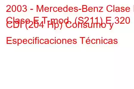 2003 - Mercedes-Benz Clase E
Clase E T-mod. (S211) E 320 CDI (204 Hp) Consumo y Especificaciones Técnicas