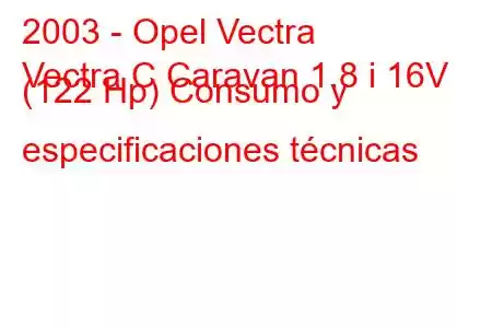 2003 - Opel Vectra
Vectra C Caravan 1.8 i 16V (122 Hp) Consumo y especificaciones técnicas