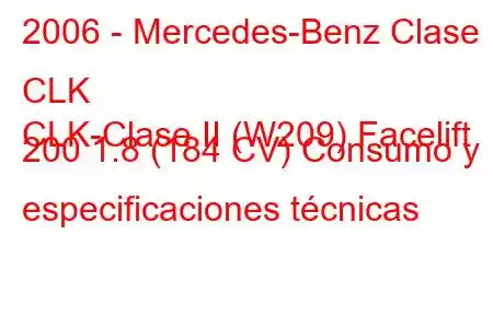 2006 - Mercedes-Benz Clase CLK
CLK-Clase II (W209) Facelift 200 1.8 (184 CV) Consumo y especificaciones técnicas