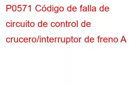 P0571 Código de falla de circuito de control de crucero/interruptor de freno A