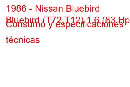 1986 - Nissan Bluebird
Bluebird (T72,T12) 1.6 (83 Hp) Consumo y especificaciones técnicas