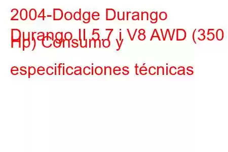 2004-Dodge Durango
Durango II 5.7 i V8 AWD (350 Hp) Consumo y especificaciones técnicas