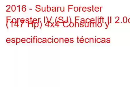 2016 - Subaru Forester
Forester IV (SJ) Facelift II 2.0d (147 Hp) 4x4 Consumo y especificaciones técnicas