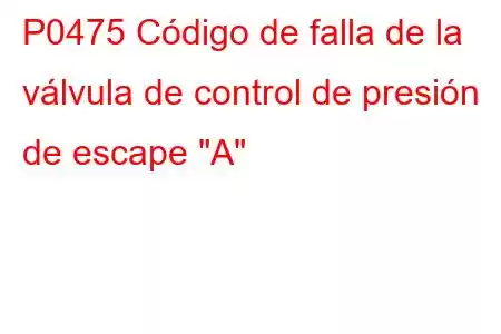 P0475 Código de falla de la válvula de control de presión de escape 