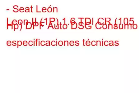 - Seat León
Leon II (1P) 1.6 TDI CR (105 Hp) DPF Auto DSG Consumo y especificaciones técnicas