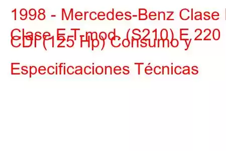 1998 - Mercedes-Benz Clase E
Clase E T-mod. (S210) E 220 CDI (125 Hp) Consumo y Especificaciones Técnicas