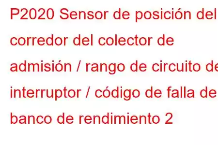 P2020 Sensor de posición del corredor del colector de admisión / rango de circuito del interruptor / código de falla del banco de rendimiento 2