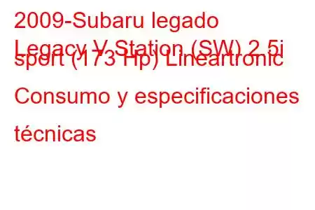 2009-Subaru legado
Legacy V Station (SW) 2.5i sport (173 Hp) Lineartronic Consumo y especificaciones técnicas