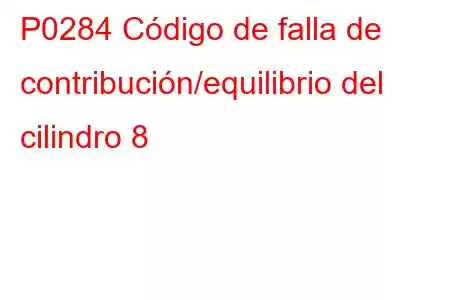 P0284 Código de falla de contribución/equilibrio del cilindro 8