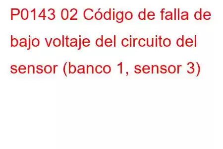 P0143 02 Código de falla de bajo voltaje del circuito del sensor (banco 1, sensor 3)